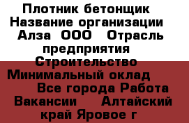 Плотник-бетонщик › Название организации ­ Алза, ООО › Отрасль предприятия ­ Строительство › Минимальный оклад ­ 18 000 - Все города Работа » Вакансии   . Алтайский край,Яровое г.